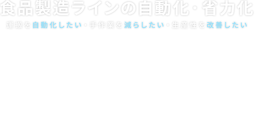 食品製造ラインの自動化・省力化 運搬を自動化したい・手作業を減らしたい・生産性を改善したい